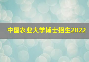 中国农业大学博士招生2022