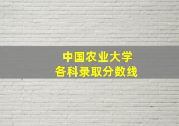 中国农业大学各科录取分数线