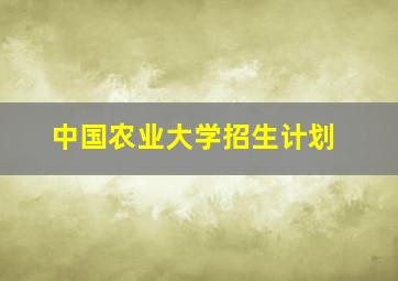 中国农业大学招生计划