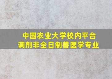 中国农业大学校内平台调剂非全日制兽医学专业