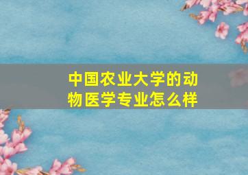 中国农业大学的动物医学专业怎么样