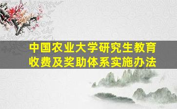 中国农业大学研究生教育收费及奖助体系实施办法