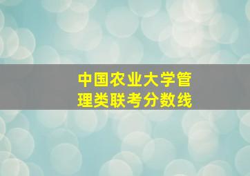 中国农业大学管理类联考分数线