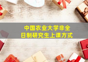 中国农业大学非全日制研究生上课方式