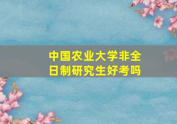 中国农业大学非全日制研究生好考吗