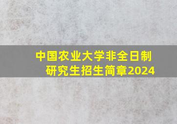 中国农业大学非全日制研究生招生简章2024