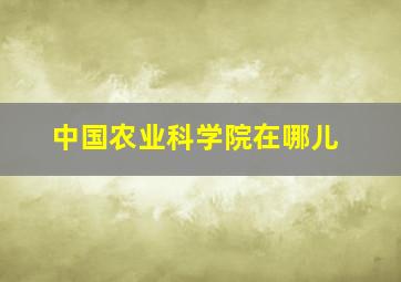 中国农业科学院在哪儿