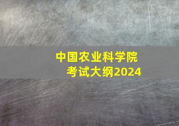 中国农业科学院考试大纲2024