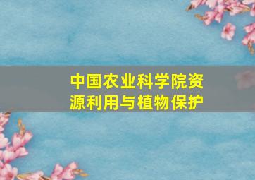 中国农业科学院资源利用与植物保护