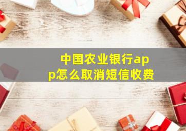 中国农业银行app怎么取消短信收费