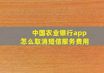 中国农业银行app怎么取消短信服务费用