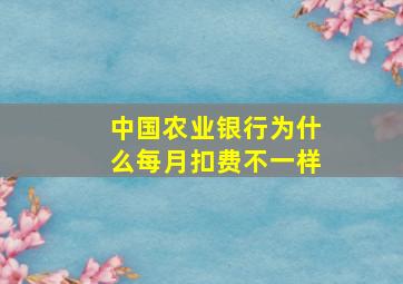 中国农业银行为什么每月扣费不一样