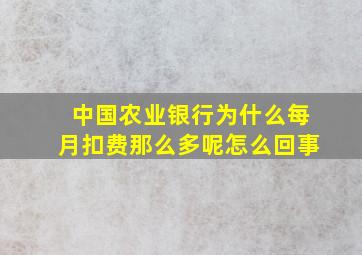 中国农业银行为什么每月扣费那么多呢怎么回事