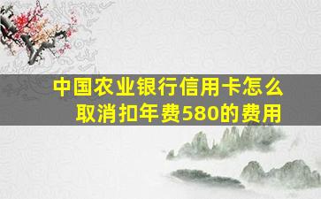 中国农业银行信用卡怎么取消扣年费580的费用