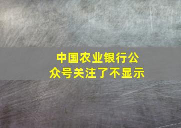 中国农业银行公众号关注了不显示