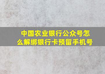 中国农业银行公众号怎么解绑银行卡预留手机号