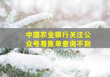 中国农业银行关注公众号看账单查询不到