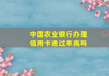 中国农业银行办理信用卡通过率高吗