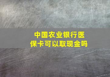 中国农业银行医保卡可以取现金吗