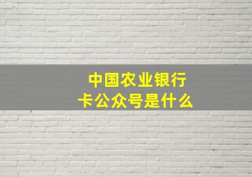 中国农业银行卡公众号是什么