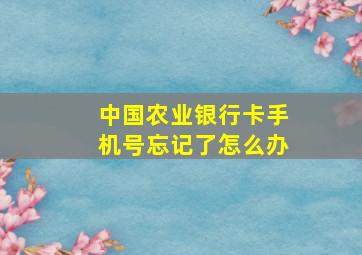 中国农业银行卡手机号忘记了怎么办