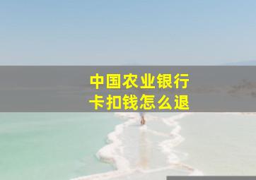 中国农业银行卡扣钱怎么退