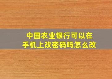 中国农业银行可以在手机上改密码吗怎么改