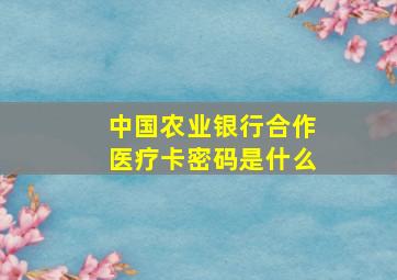 中国农业银行合作医疗卡密码是什么