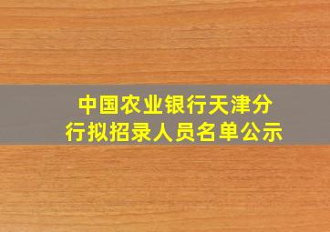 中国农业银行天津分行拟招录人员名单公示