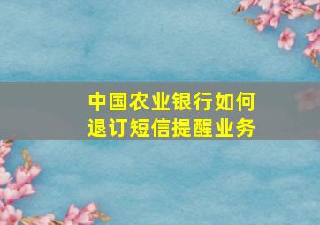 中国农业银行如何退订短信提醒业务