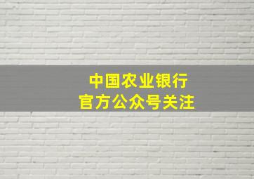 中国农业银行官方公众号关注