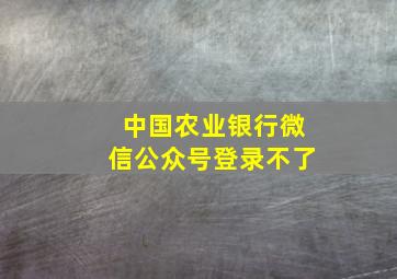 中国农业银行微信公众号登录不了