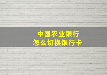 中国农业银行怎么切换银行卡