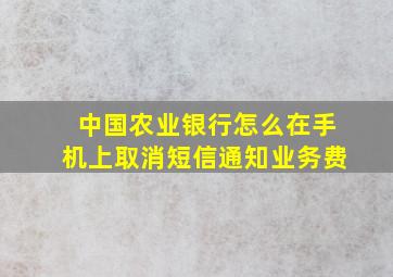 中国农业银行怎么在手机上取消短信通知业务费