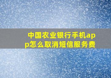 中国农业银行手机app怎么取消短信服务费