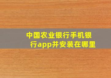 中国农业银行手机银行app并安装在哪里