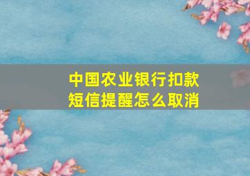 中国农业银行扣款短信提醒怎么取消