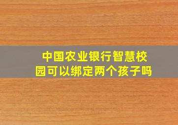 中国农业银行智慧校园可以绑定两个孩子吗