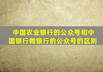 中国农业银行的公众号和中国银行微银行的公众号的区别