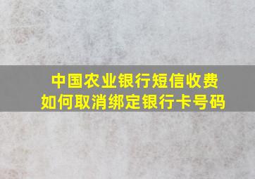 中国农业银行短信收费如何取消绑定银行卡号码