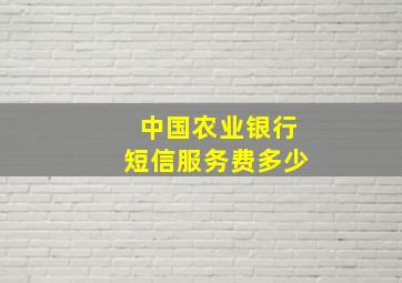 中国农业银行短信服务费多少