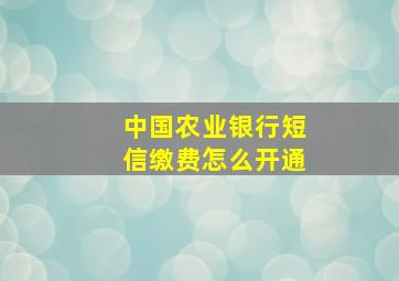 中国农业银行短信缴费怎么开通