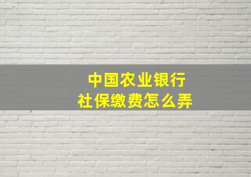 中国农业银行社保缴费怎么弄