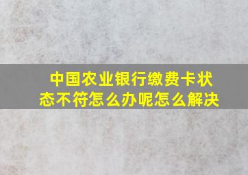 中国农业银行缴费卡状态不符怎么办呢怎么解决