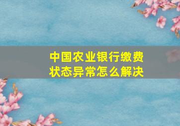 中国农业银行缴费状态异常怎么解决