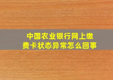 中国农业银行网上缴费卡状态异常怎么回事