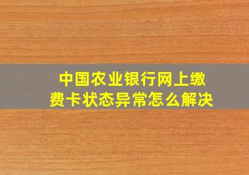 中国农业银行网上缴费卡状态异常怎么解决