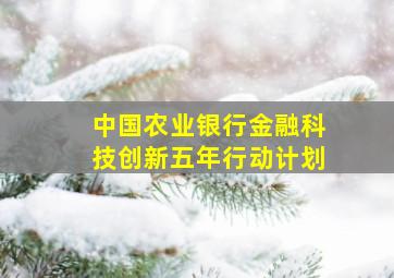 中国农业银行金融科技创新五年行动计划