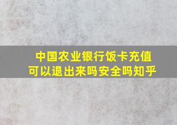 中国农业银行饭卡充值可以退出来吗安全吗知乎