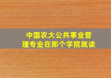 中国农大公共事业管理专业在那个学院就读